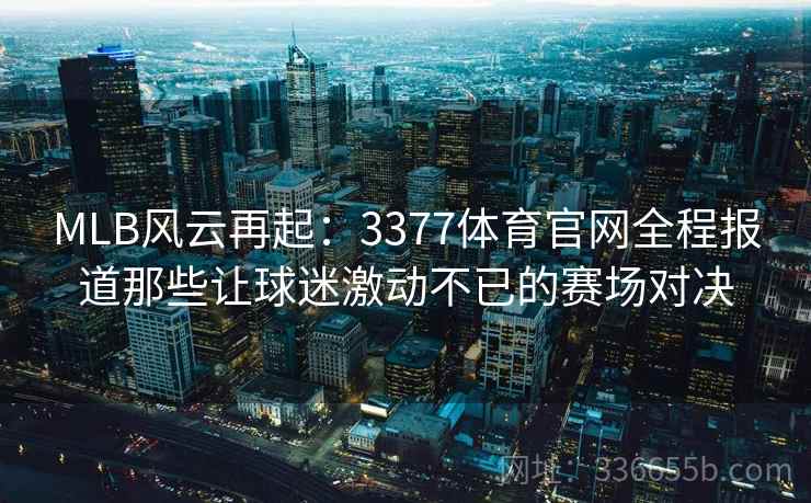 MLB风云再起：3377体育官网全程报道那些让球迷激动不已的赛场对决