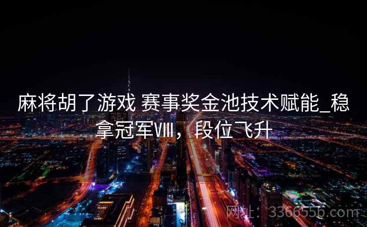 麻将胡了游戏 赛事奖金池技术赋能_稳拿冠军Ⅷ，段位飞升