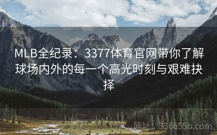 MLB全纪录：3377体育官网带你了解球场内外的每一个高光时刻与艰难抉择