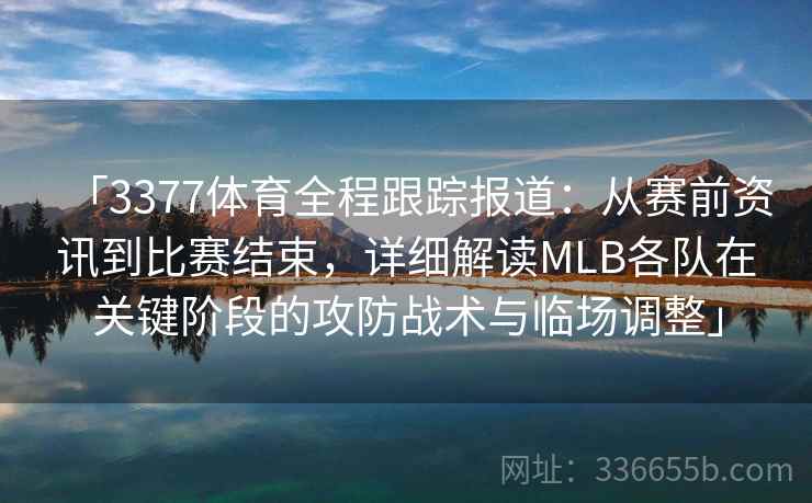 「3377体育全程跟踪报道：从赛前资讯到比赛结束，详细解读MLB各队在关键阶段的攻防战术与临场调整」
