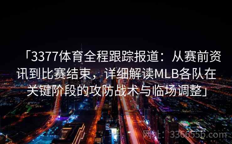 「3377体育全程跟踪报道：从赛前资讯到比赛结束，详细解读MLB各队在关键阶段的攻防战术与临场调整」