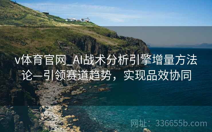 v体育官网_AI战术分析引擎增量方法论—引领赛道趋势，实现品效协同