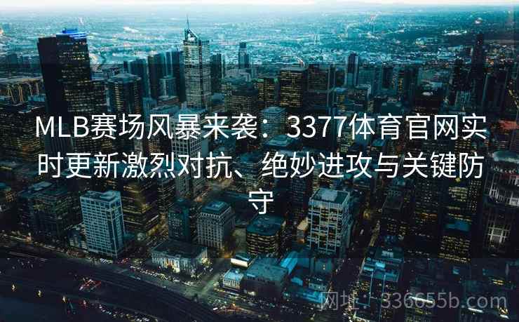 MLB赛场风暴来袭：3377体育官网实时更新激烈对抗、绝妙进攻与关键防守