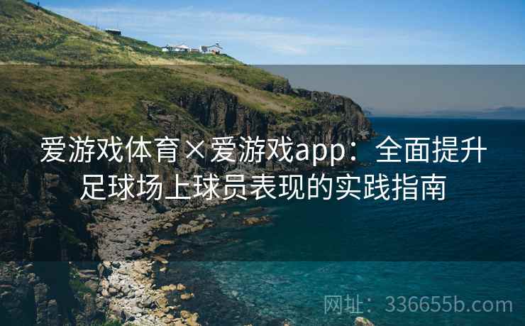 爱游戏体育×爱游戏app：全面提升足球场上球员表现的实践指南