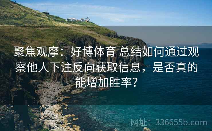 聚焦观摩：好博体育 总结如何通过观察他人下注反向获取信息，是否真的能增加胜率？