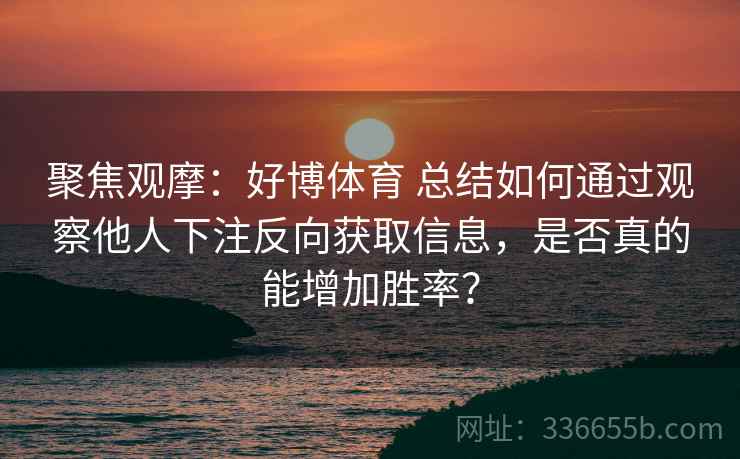 聚焦观摩：好博体育 总结如何通过观察他人下注反向获取信息，是否真的能增加胜率？