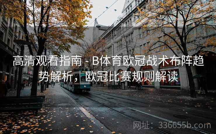 高清观看指南 - B体育欧冠战术布阵趋势解析，欧冠比赛规则解读