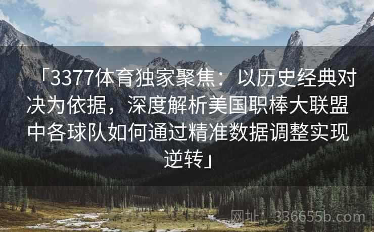 「3377体育独家聚焦：以历史经典对决为依据，深度解析美国职棒大联盟中各球队如何通过精准数据调整实现逆转」