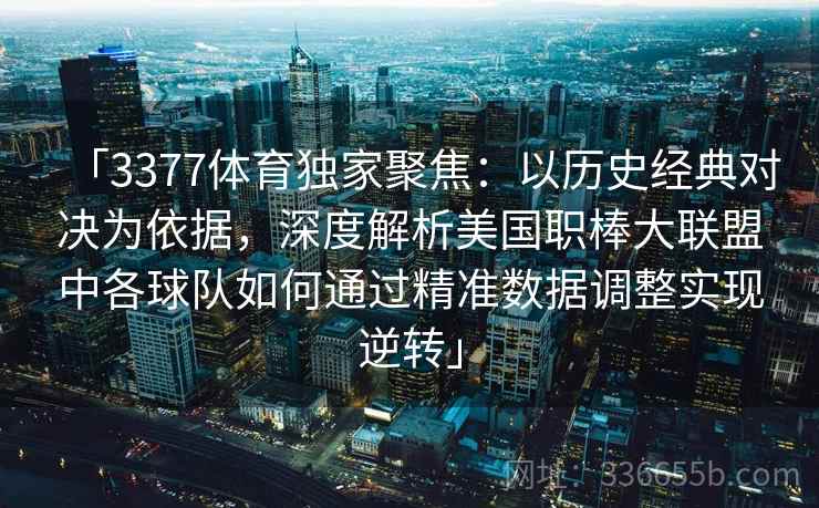 「3377体育独家聚焦：以历史经典对决为依据，深度解析美国职棒大联盟中各球队如何通过精准数据调整实现逆转」