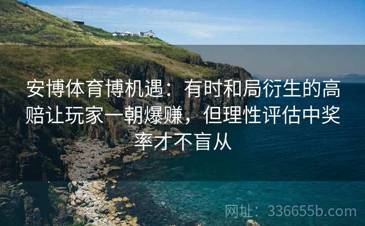 安博体育博机遇：有时和局衍生的高赔让玩家一朝爆赚，但理性评估中奖率才不盲从