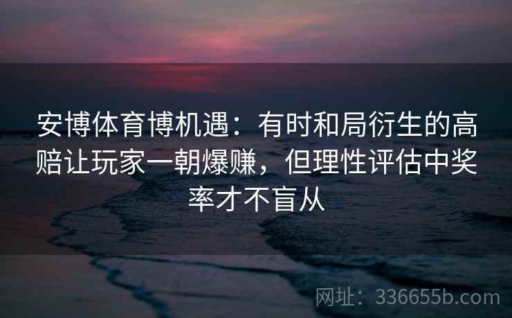 安博体育博机遇：有时和局衍生的高赔让玩家一朝爆赚，但理性评估中奖率才不盲从