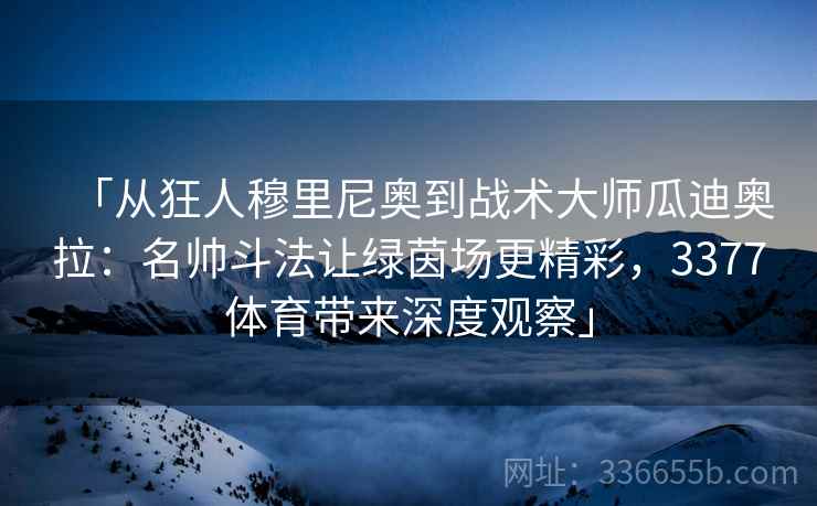 「从狂人穆里尼奥到战术大师瓜迪奥拉：名帅斗法让绿茵场更精彩，3377体育带来深度观察」