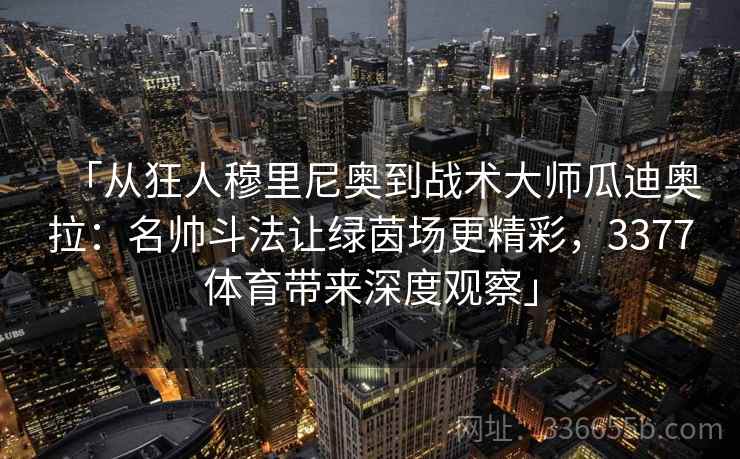 「从狂人穆里尼奥到战术大师瓜迪奥拉：名帅斗法让绿茵场更精彩，3377体育带来深度观察」