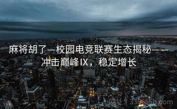 麻将胡了—校园电竞联赛生态揭秘——冲击巅峰Ⅸ，稳定增长