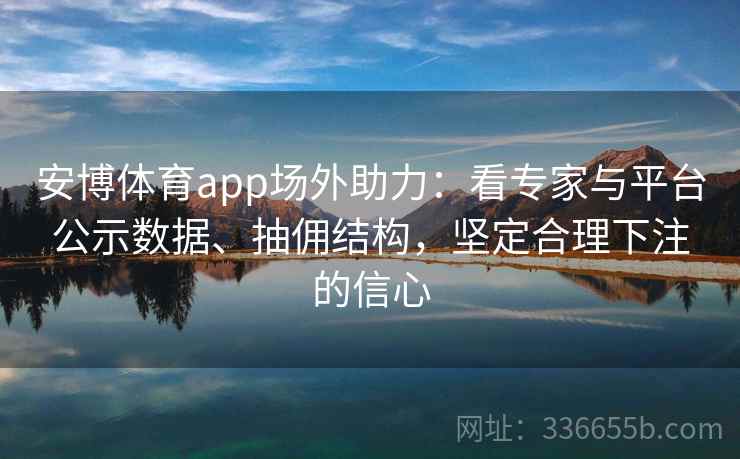 安博体育app场外助力：看专家与平台公示数据、抽佣结构，坚定合理下注的信心