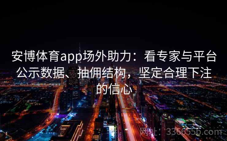 安博体育app场外助力：看专家与平台公示数据、抽佣结构，坚定合理下注的信心