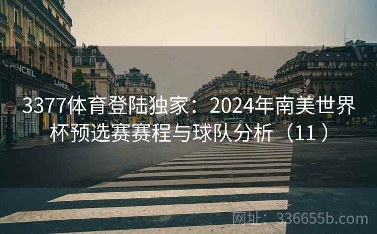 3377体育登陆独家：2024年南美世界杯预选赛赛程与球队分析（11 ）