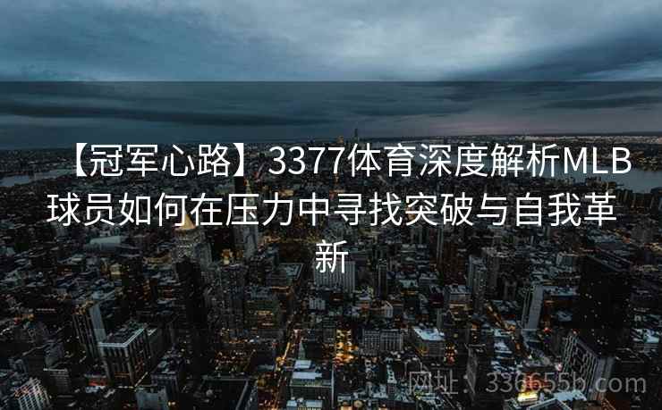 【冠军心路】3377体育深度解析MLB球员如何在压力中寻找突破与自我革新