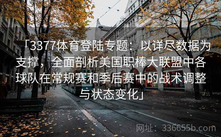 「3377体育登陆专题：以详尽数据为支撑，全面剖析美国职棒大联盟中各球队在常规赛和季后赛中的战术调整与状态变化」