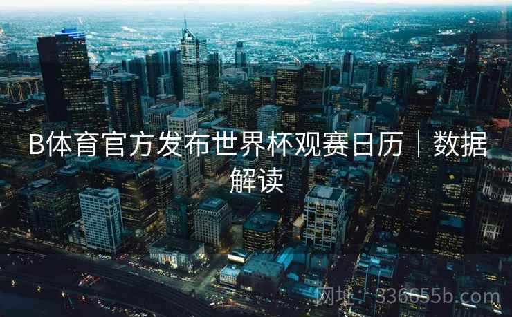 B体育官方发布世界杯观赛日历｜数据解读