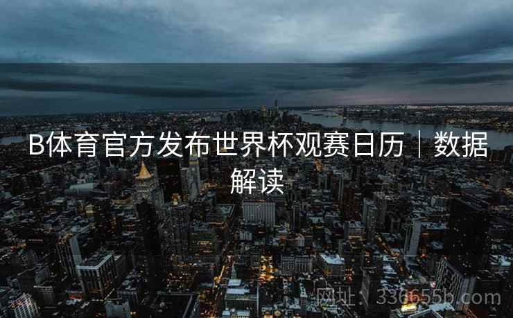 B体育官方发布世界杯观赛日历｜数据解读