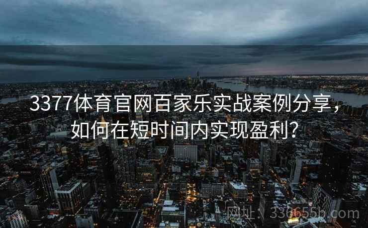 3377体育官网百家乐实战案例分享，如何在短时间内实现盈利？