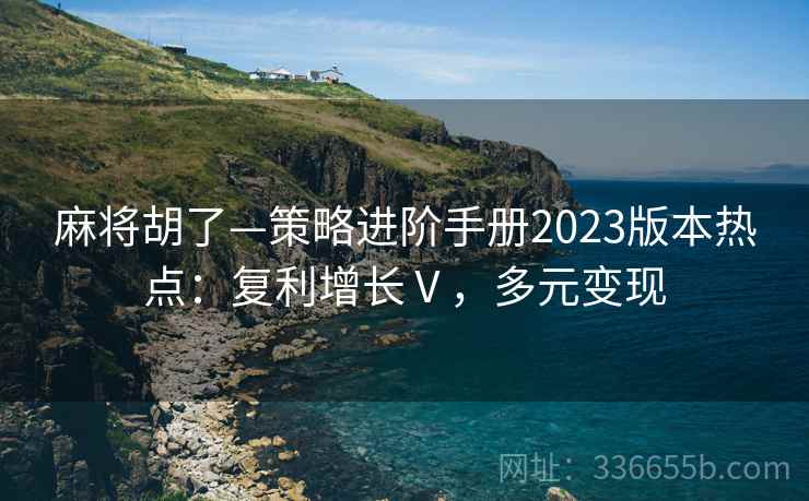 麻将胡了—策略进阶手册2023版本热点：复利增长Ⅴ，多元变现