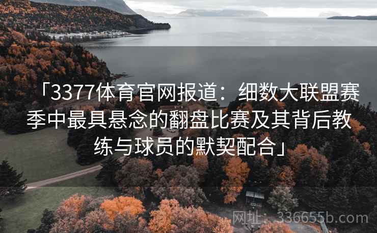 「3377体育官网报道：细数大联盟赛季中最具悬念的翻盘比赛及其背后教练与球员的默契配合」