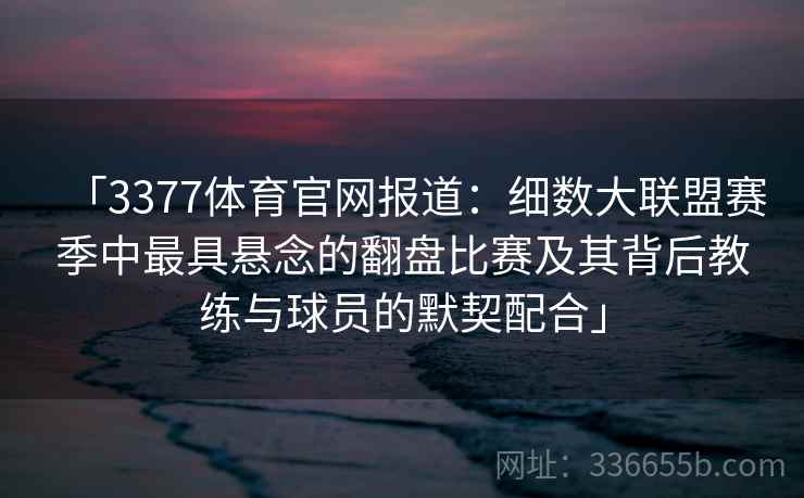 「3377体育官网报道：细数大联盟赛季中最具悬念的翻盘比赛及其背后教练与球员的默契配合」