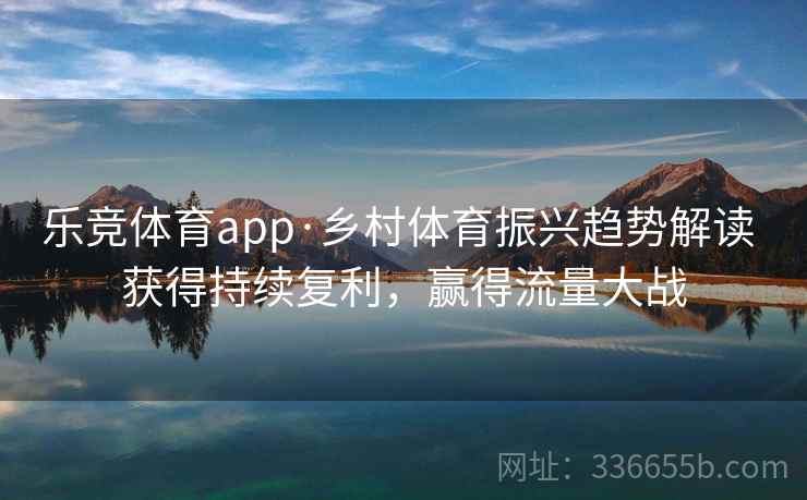 乐竞体育app·乡村体育振兴趋势解读 获得持续复利，赢得流量大战