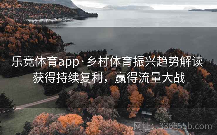乐竞体育app·乡村体育振兴趋势解读 获得持续复利，赢得流量大战