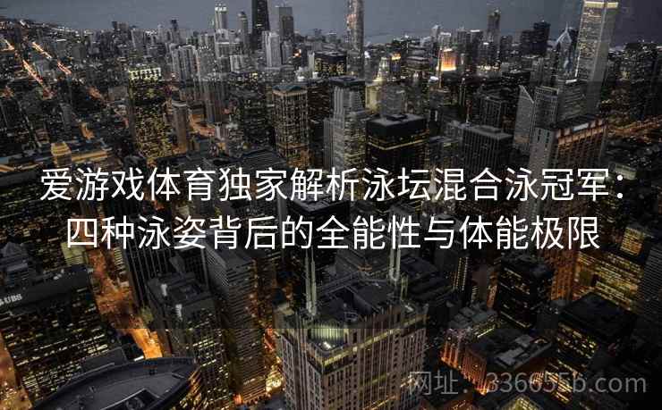 爱游戏体育独家解析泳坛混合泳冠军：四种泳姿背后的全能性与体能极限