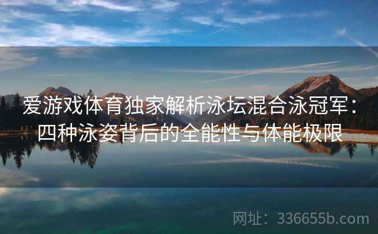 爱游戏体育独家解析泳坛混合泳冠军：四种泳姿背后的全能性与体能极限