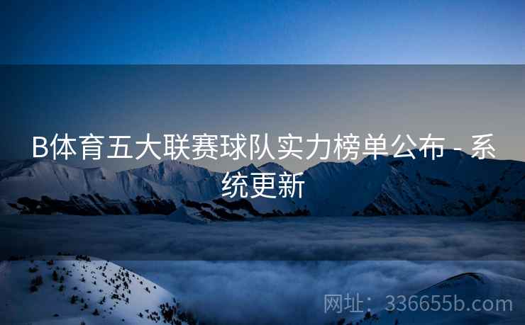 B体育五大联赛球队实力榜单公布 - 系统更新