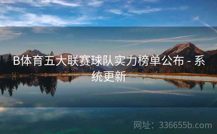 B体育五大联赛球队实力榜单公布 - 系统更新