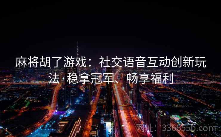 麻将胡了游戏：社交语音互动创新玩法·稳拿冠军、畅享福利