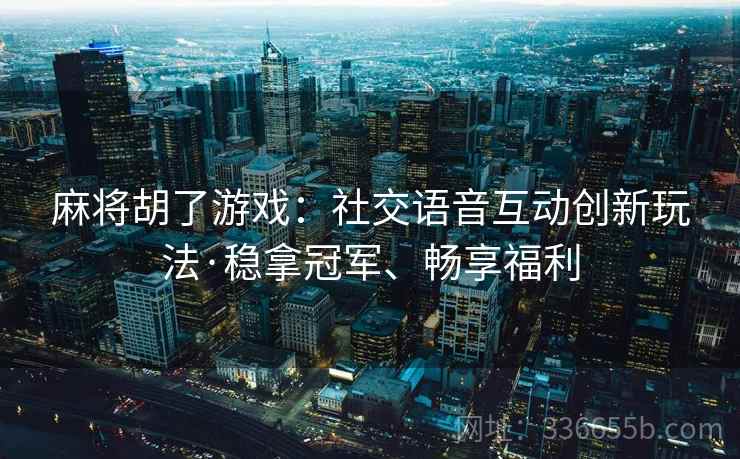 麻将胡了游戏：社交语音互动创新玩法·稳拿冠军、畅享福利