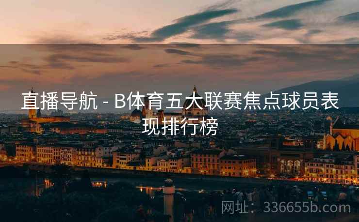 直播导航 - B体育五大联赛焦点球员表现排行榜