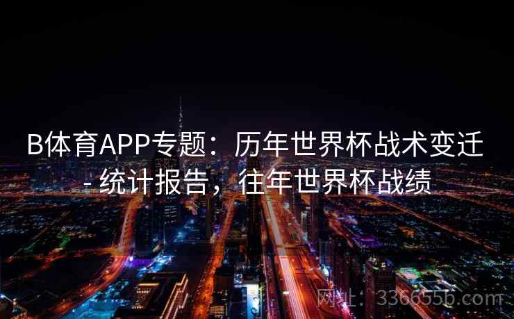 B体育APP专题：历年世界杯战术变迁 - 统计报告，往年世界杯战绩