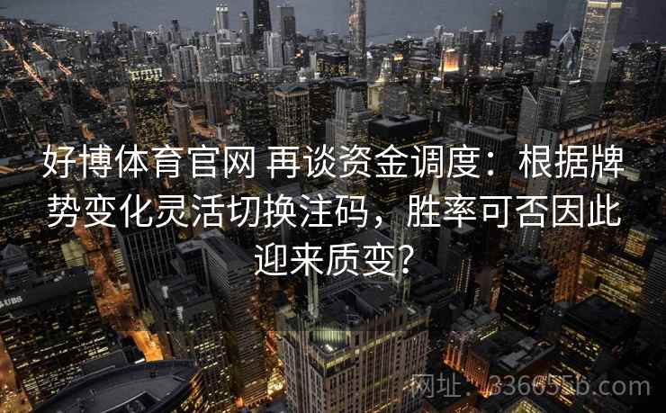 好博体育官网 再谈资金调度：根据牌势变化灵活切换注码，胜率可否因此迎来质变？