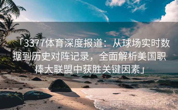 「3377体育深度报道：从球场实时数据到历史对阵记录，全面解析美国职棒大联盟中获胜关键因素」