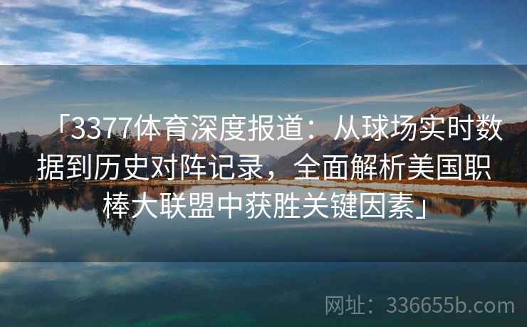「3377体育深度报道：从球场实时数据到历史对阵记录，全面解析美国职棒大联盟中获胜关键因素」