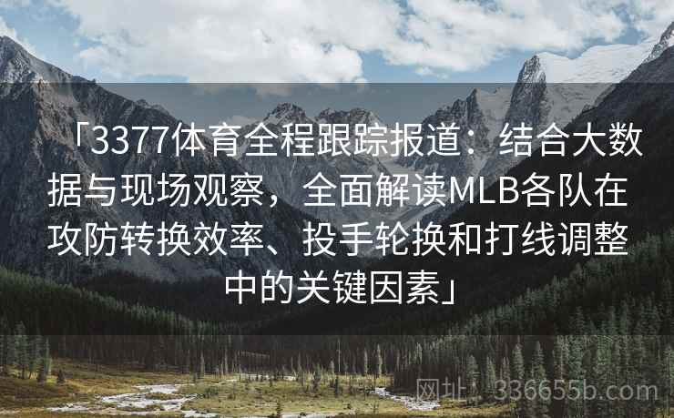 「3377体育全程跟踪报道：结合大数据与现场观察，全面解读MLB各队在攻防转换效率、投手轮换和打线调整中的关键因素」