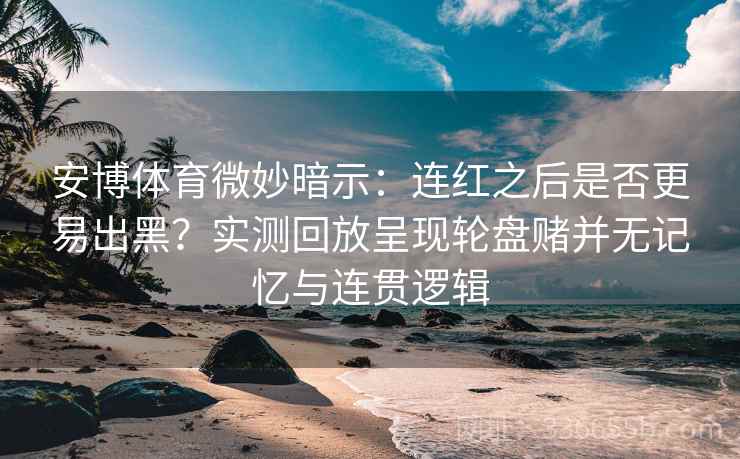 安博体育微妙暗示：连红之后是否更易出黑？实测回放呈现轮盘赌并无记忆与连贯逻辑