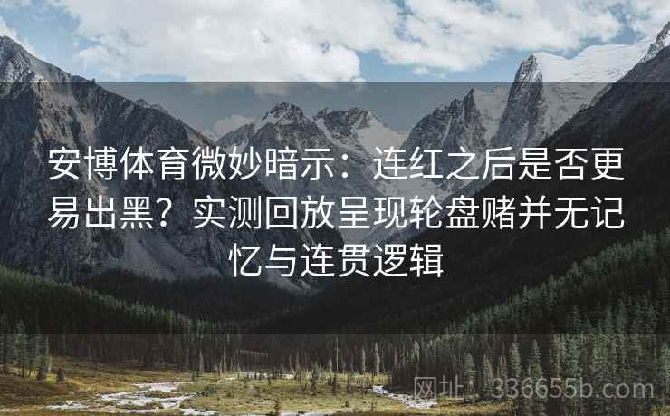 安博体育微妙暗示：连红之后是否更易出黑？实测回放呈现轮盘赌并无记忆与连贯逻辑