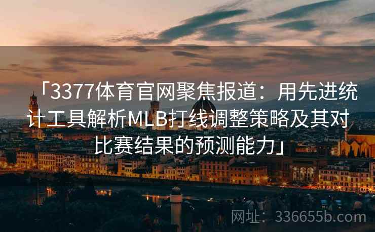 「3377体育官网聚焦报道：用先进统计工具解析MLB打线调整策略及其对比赛结果的预测能力」