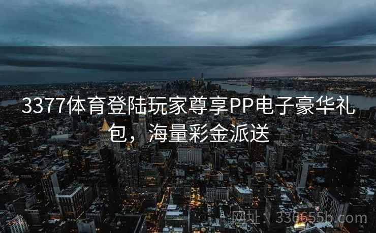3377体育登陆玩家尊享PP电子豪华礼包，海量彩金派送