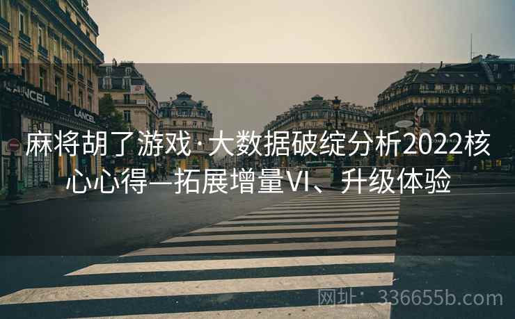 麻将胡了游戏·大数据破绽分析2022核心心得—拓展增量Ⅵ、升级体验