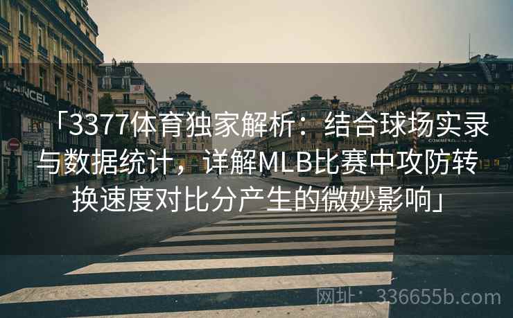 「3377体育独家解析：结合球场实录与数据统计，详解MLB比赛中攻防转换速度对比分产生的微妙影响」