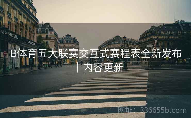B体育五大联赛交互式赛程表全新发布｜内容更新